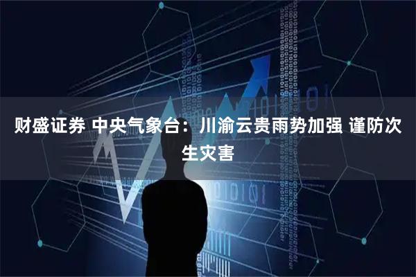 财盛证券 中央气象台：川渝云贵雨势加强 谨防次生灾害