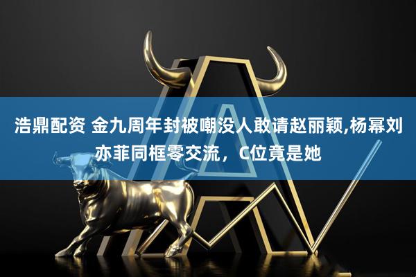 浩鼎配资 金九周年封被嘲没人敢请赵丽颖,杨幂刘亦菲同框零交流，C位竟是她