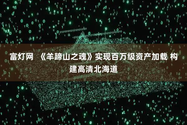 富灯网  《羊蹄山之魂》实现百万级资产加载 构建高清北海道