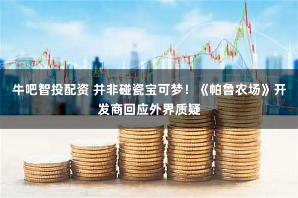 牛吧智投配资 并非碰瓷宝可梦！《帕鲁农场》开发商回应外界质疑