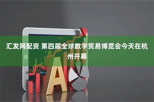 汇发网配资 第四届全球数字贸易博览会今天在杭州开幕
