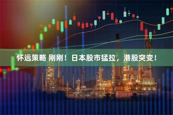 怀远策略 刚刚！日本股市猛拉，港股突变！