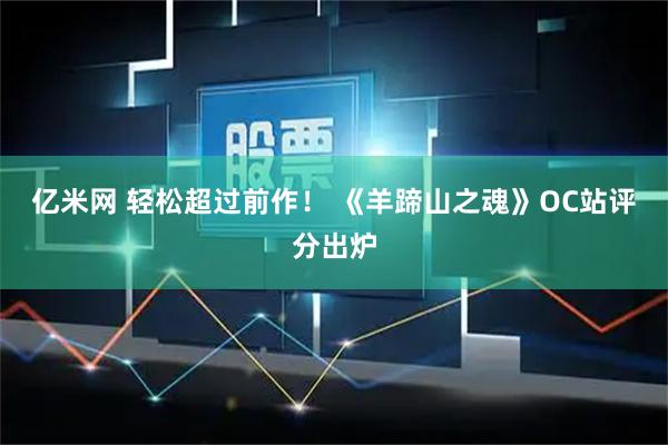 亿米网 轻松超过前作！ 《羊蹄山之魂》OC站评分出炉