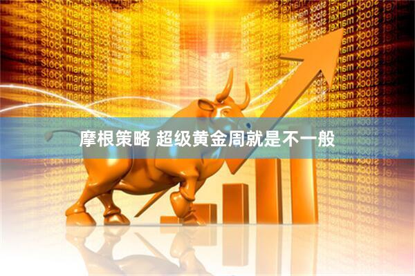 摩根策略 超级黄金周就是不一般