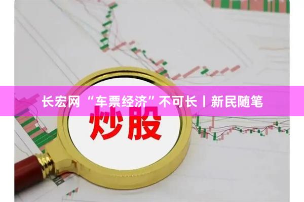 长宏网 “车票经济”不可长丨新民随笔