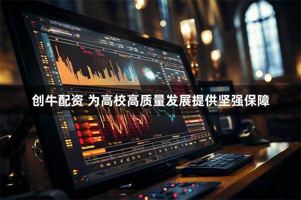 创牛配资 为高校高质量发展提供坚强保障