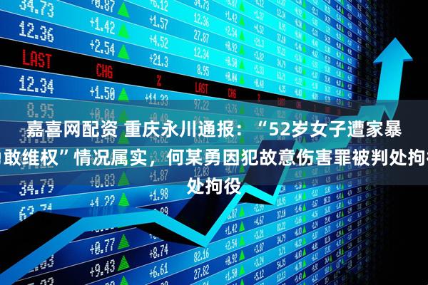 嘉喜网配资 重庆永川通报：“52岁女子遭家暴勇敢维权”情况属实，何某勇因犯故意伤害罪被判处拘役