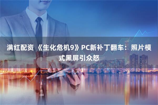 满红配资 《生化危机9》PC新补丁翻车：照片模式黑屏引众怒