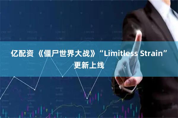 亿配资 《僵尸世界大战》“Limitless Strain”更新上线