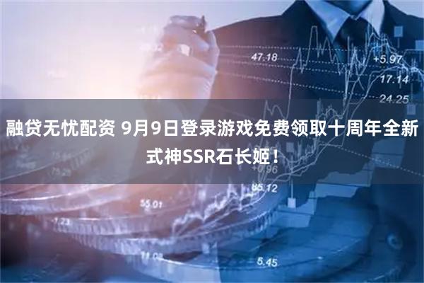 融贷无忧配资 9月9日登录游戏免费领取十周年全新式神SSR石长姬！
