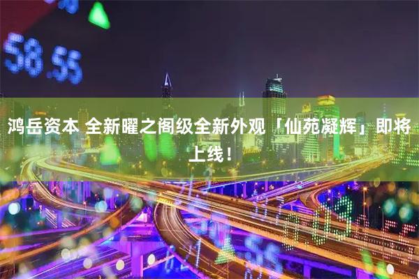 鸿岳资本 全新曜之阁级全新外观「仙苑凝辉」即将上线！